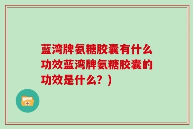 蓝湾牌氨糖胶囊有什么功效蓝湾牌氨糖胶囊的功效是什么？)