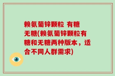 赖氨葡锌颗粒 有糖 无糖(赖氨葡锌颗粒有糖和无糖两种版本，适合不同人群需求)