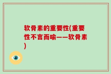 软骨素的重要性(重要性不言而喻——软骨素)