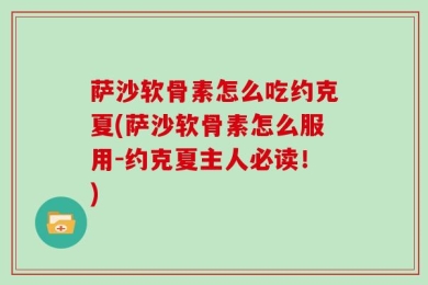 萨沙软骨素怎么吃约克夏(萨沙软骨素怎么服用-约克夏主人必读！)