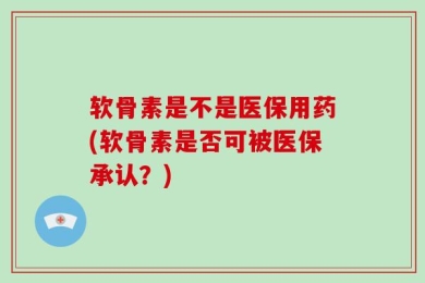 软骨素是不是医保用药(软骨素是否可被医保承认？)