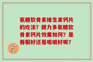 氨糖软骨素维生素钙片的吃法？健力多氨糖软骨素钙片效果如何？是吞服好还是咀嚼好呢？