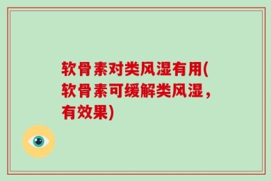 软骨素对类风湿有用(软骨素可缓解类风湿，有效果)
