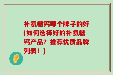 补氨糖钙哪个牌子的好(如何选择好的补氨糖钙产品？推荐优质品牌列表！)
