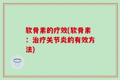 软骨素的疗效(软骨素：治疗关节炎的有效方法)