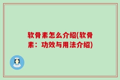 软骨素怎么介绍(软骨素：功效与用法介绍)
