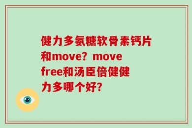 健力多氨糖软骨素钙片和move？movefree和汤臣倍健健力多哪个好？