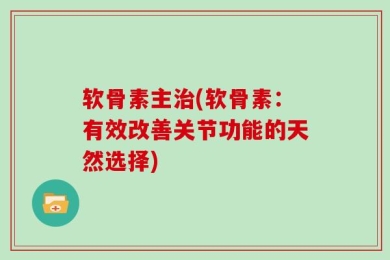 软骨素主治(软骨素：有效改善关节功能的天然选择)