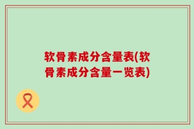 软骨素成分含量表(软骨素成分含量一览表)