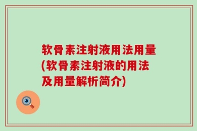 软骨素注射液用法用量(软骨素注射液的用法及用量解析简介)