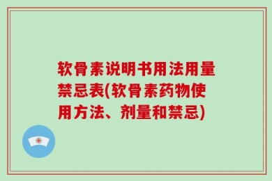 软骨素说明书用法用量禁忌表(软骨素药物使用方法、剂量和禁忌)