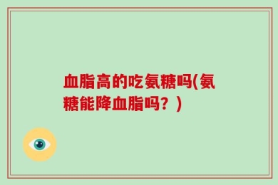 血脂高的吃氨糖吗(氨糖能降血脂吗？)