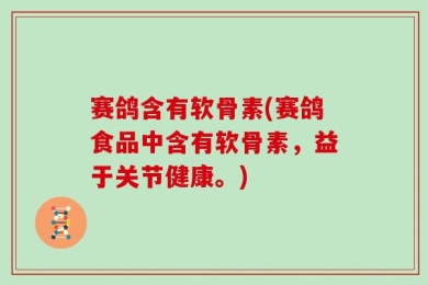 赛鸽含有软骨素(赛鸽食品中含有软骨素，益于关节健康。)