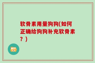 软骨素用量狗狗(如何正确给狗狗补充软骨素？)
