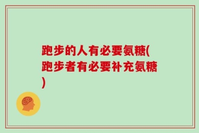 跑步的人有必要氨糖(跑步者有必要补充氨糖)