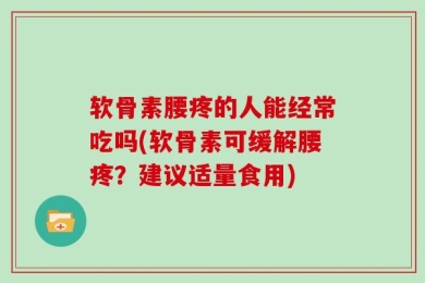 软骨素腰疼的人能经常吃吗(软骨素可缓解腰疼？建议适量食用)