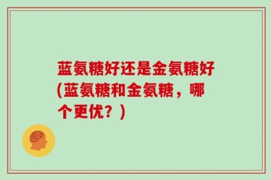 蓝氨糖好还是金氨糖好(蓝氨糖和金氨糖，哪个更优？)