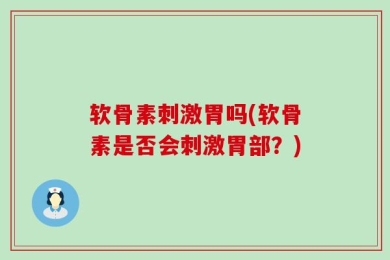 软骨素刺激胃吗(软骨素是否会刺激胃部？)