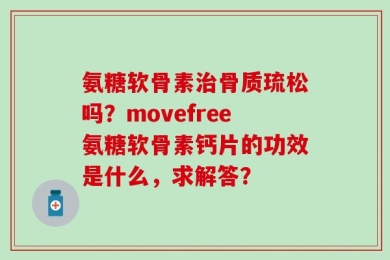 氨糖软骨素治骨质琉松吗？movefree氨糖软骨素钙片的功效是什么，求解答？