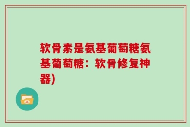 软骨素是氨基葡萄糖氨基葡萄糖：软骨修复神器)
