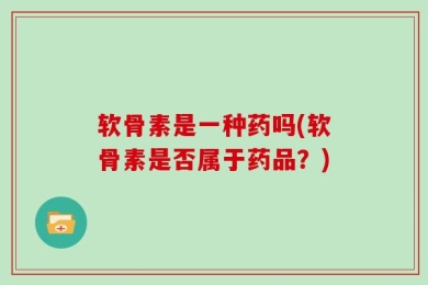 软骨素是一种药吗(软骨素是否属于药品？)