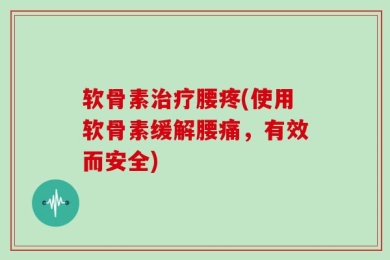 软骨素治疗腰疼(使用软骨素缓解腰痛，有效而安全)