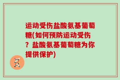 运动受伤盐酸氨基葡萄糖(如何预防运动受伤？盐酸氨基葡萄糖为你提供保护)