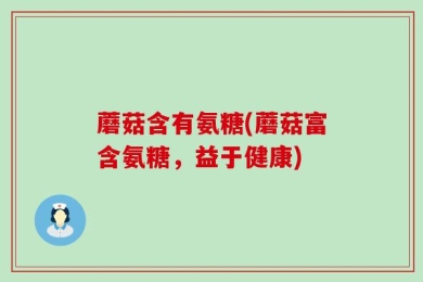 蘑菇含有氨糖(蘑菇富含氨糖，益于健康)