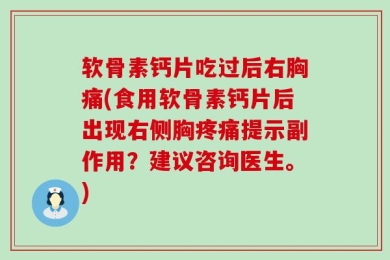 软骨素钙片吃过后右胸痛(食用软骨素钙片后出现右侧胸疼痛提示副作用？建议咨询医生。)