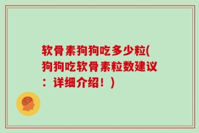 软骨素狗狗吃多少粒(狗狗吃软骨素粒数建议：详细介绍！)