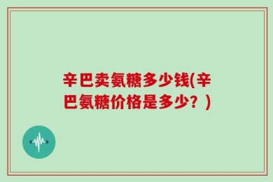 辛巴卖氨糖多少钱(辛巴氨糖价格是多少？)