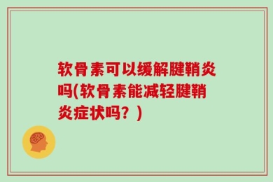 软骨素可以缓解腱鞘炎吗(软骨素能减轻腱鞘炎症状吗？)
