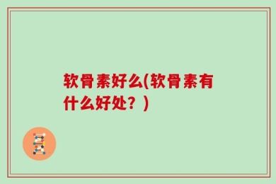 软骨素好么(软骨素有什么好处？)