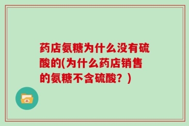 药店氨糖为什么没有硫酸的(为什么药店销售的氨糖不含硫酸？)