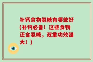 补钙食物氨糖有哪些好(补钙必备！这些食物还含氨糖，双重功效强大！)