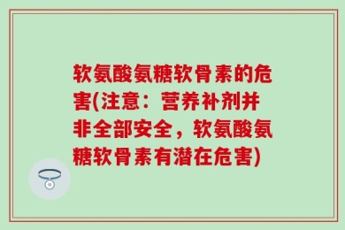 软氨酸氨糖软骨素的危害(注意：营养补剂并非全部安全，软氨酸氨糖软骨素有潜在危害)