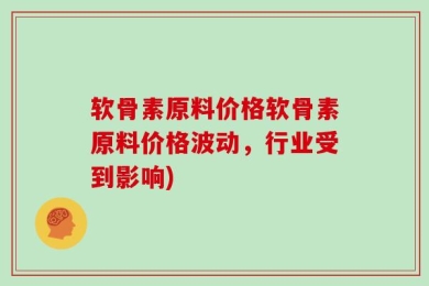 软骨素原料价格软骨素原料价格波动，行业受到影响)