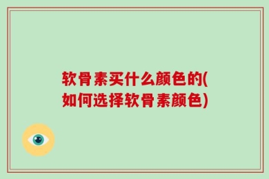 软骨素买什么颜色的(如何选择软骨素颜色)