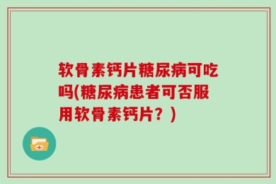 软骨素钙片糖尿病可吃吗(糖尿病患者可否服用软骨素钙片？)