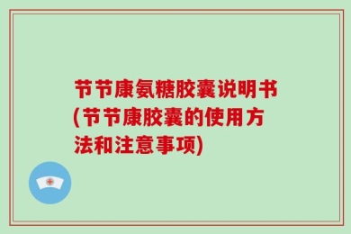 节节康氨糖胶囊说明书(节节康胶囊的使用方法和注意事项)