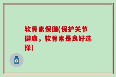 软骨素保健(保护关节健康，软骨素是良好选择)