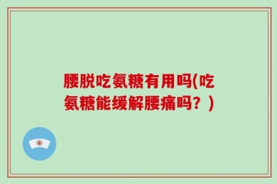腰脱吃氨糖有用吗(吃氨糖能缓解腰痛吗？)