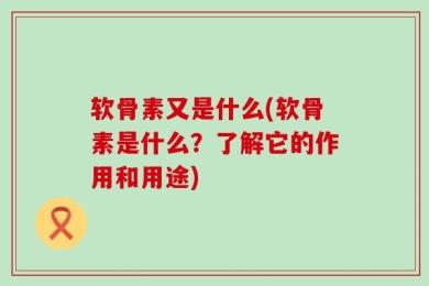 软骨素又是什么(软骨素是什么？了解它的作用和用途)