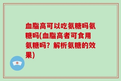 血脂高可以吃氨糖吗氨糖吗(血脂高者可食用氨糖吗？解析氨糖的效果)