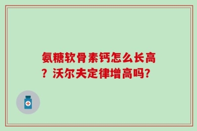 氨糖软骨素钙怎么长高？沃尔夫定律增高吗？