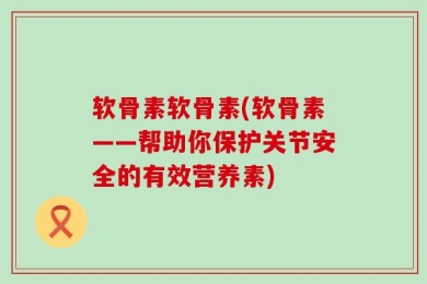 软骨素软骨素(软骨素——帮助你保护关节安全的有效营养素)