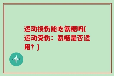 运动损伤能吃氨糖吗(运动受伤：氨糖是否适用？)