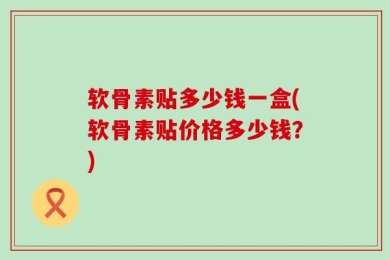 软骨素贴多少钱一盒(软骨素贴价格多少钱？)