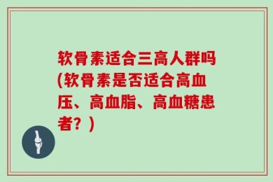软骨素适合三高人群吗(软骨素是否适合高血压、高血脂、高血糖患者？)
