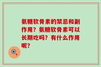 氨糖软骨素的禁忌和副作用？氨糖软骨素可以长期吃吗？有什么作用呢？